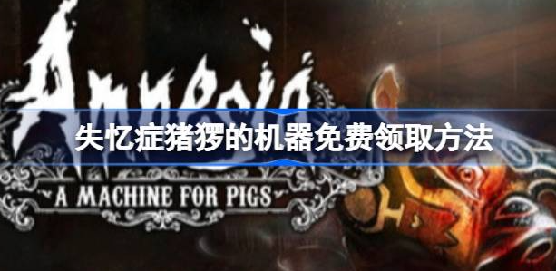 失忆症猪猡的机器怎么免费领-失忆症猪猡的机器免费领取方法介绍